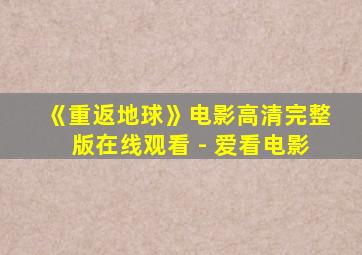 《重返地球》电影高清完整版在线观看 - 爱看电影